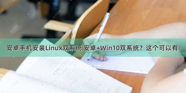 安卓手机安装Linux双系统 安卓+Win10双系统？这个可以有！