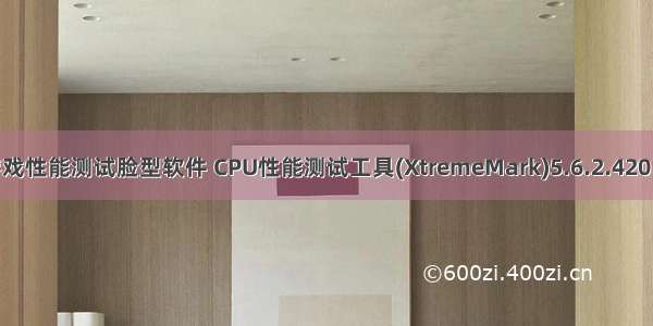 电脑游戏性能测试脸型软件 CPU性能测试工具(XtremeMark)5.6.2.420 官方版