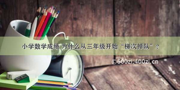 小学数学成绩 为什么从三年级开始“梯次掉队”？