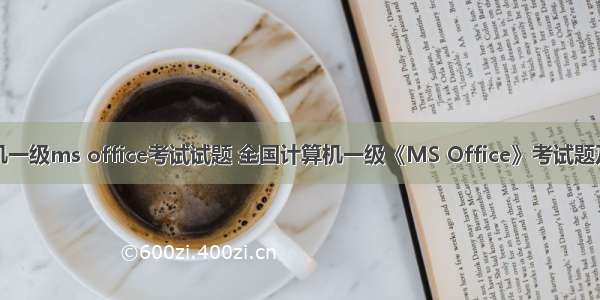 计算机一级ms office考试试题 全国计算机一级《MS Office》考试题及答案