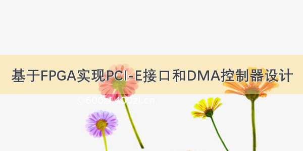 基于FPGA实现PCI-E接口和DMA控制器设计