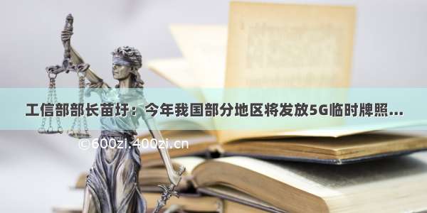 工信部部长苗圩：今年我国部分地区将发放5G临时牌照...