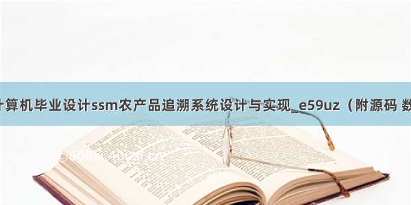 java计算机毕业设计ssm农产品追溯系统设计与实现_e59uz（附源码 数据库）