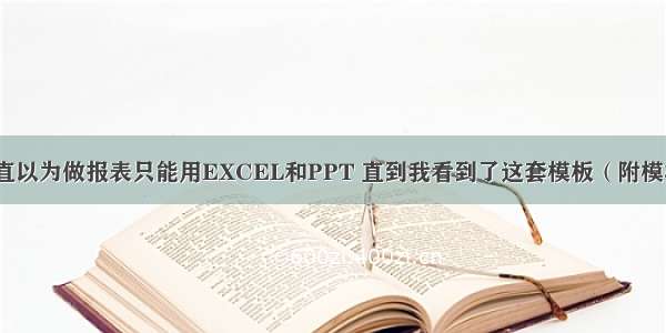 一直以为做报表只能用EXCEL和PPT 直到我看到了这套模板（附模板）