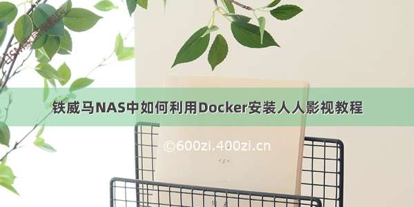 铁威马NAS中如何利用Docker安装人人影视教程