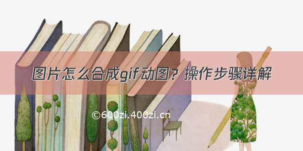 图片怎么合成gif动图？操作步骤详解