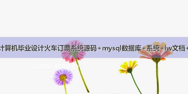 java计算机毕业设计火车订票系统源码+mysql数据库+系统+lw文档+部署