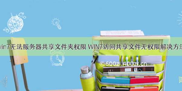 win7无法服务器共享文件夹权限 WIN7访问共享文件无权限解决方法