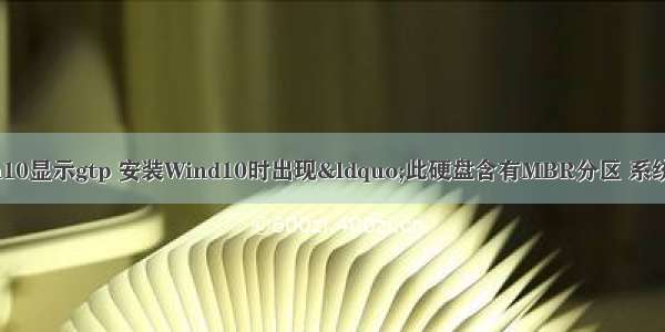 dell服务器装win10显示gtp 安装Wind10时出现“此硬盘含有MBR分区 系统需安装在GTP分