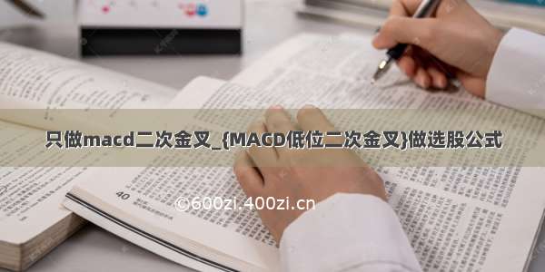 只做macd二次金叉_{MACD低位二次金叉}做选股公式