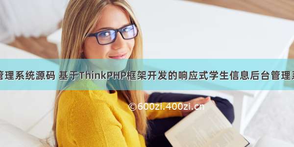 php学生注册管理系统源码 基于ThinkPHP框架开发的响应式学生信息后台管理系统PHP源码...