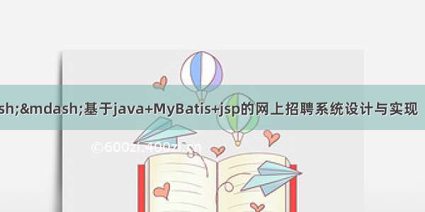 java毕业设计&mdash;&mdash;基于java+MyBatis+jsp的网上招聘系统设计与实现（毕业论文+程序源码