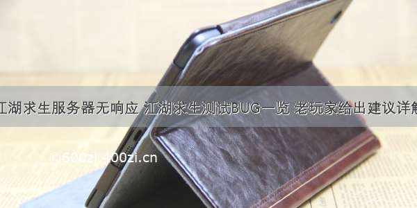 江湖求生服务器无响应 江湖求生测试BUG一览 老玩家给出建议详解