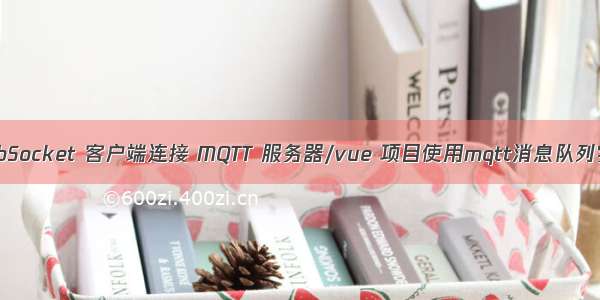 使用 WebSocket 客户端连接 MQTT 服务器/vue 项目使用mqtt消息队列实现推送