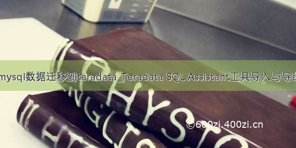 mysql数据迁移到teradata_Teradata SQL Assistant工具导入与导出