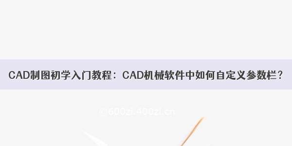 CAD制图初学入门教程：CAD机械软件中如何自定义参数栏？