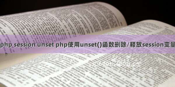 php session unset php使用unset()函数删除/释放session变量