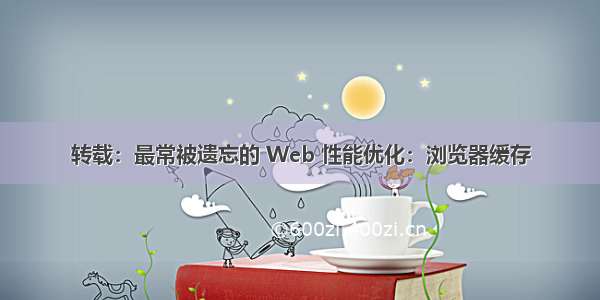 转载：最常被遗忘的 Web 性能优化：浏览器缓存