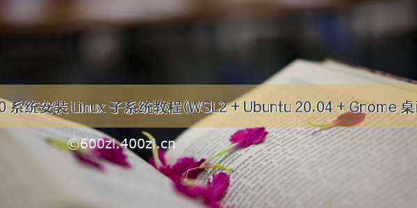 Win10 系统安装 Linux 子系统教程(WSL2 + Ubuntu 20.04 + Gnome 桌面 ）
