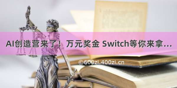 AI创造营来了！万元奖金 Switch等你来拿...