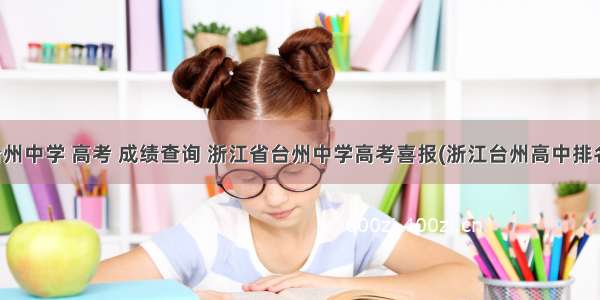 台州中学 高考 成绩查询 浙江省台州中学高考喜报(浙江台州高中排名)