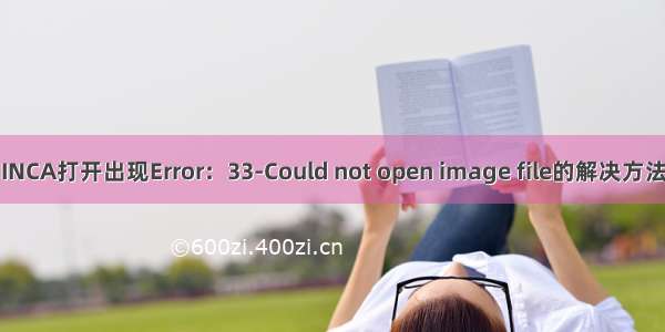 INCA打开出现Error：33-Could not open image file的解决方法