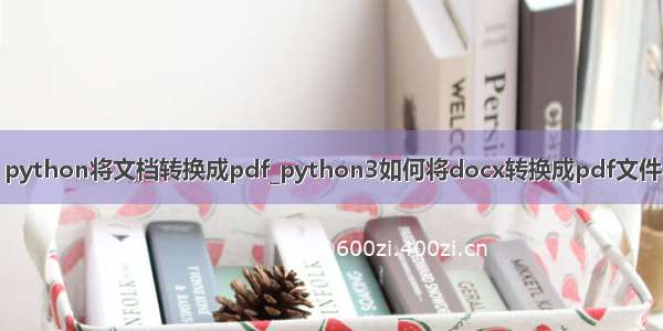 python将文档转换成pdf_python3如何将docx转换成pdf文件