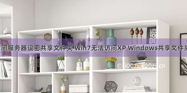 win7无法访问服务器设密共享文件夹 Win7无法访问XP Windows共享文件夹解决方法...