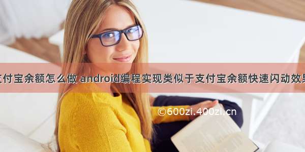 android支付宝余额怎么做 android编程实现类似于支付宝余额快速闪动效果的方法...