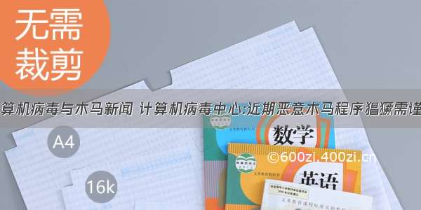 计算机病毒与木马新闻 计算机病毒中心:近期恶意木马程序猖獗需谨防