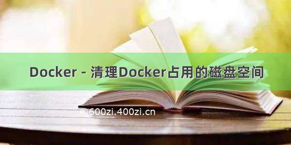 Docker - 清理Docker占用的磁盘空间