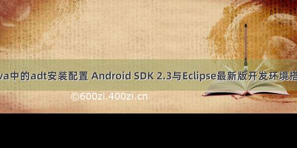 java中的adt安装配置 Android SDK 2.3与Eclipse最新版开发环境搭建