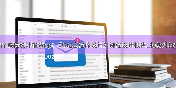 c语言程序课程设计报告ppt 《C语言程序设计》课程设计报告_模板(样例).docx