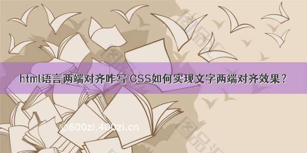 html语言两端对齐咋写 CSS如何实现文字两端对齐效果？