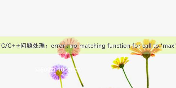 C/C++问题处理：error : no matching function for call to ‘max‘