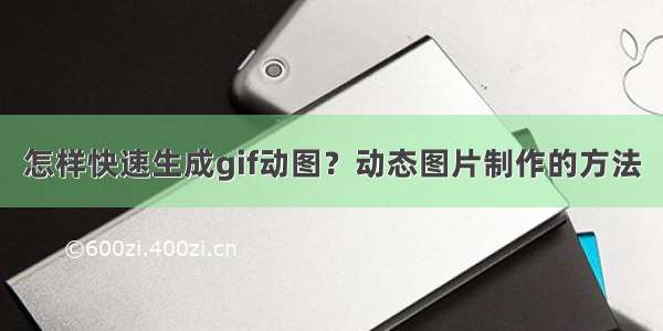 怎样快速生成gif动图？动态图片制作的方法