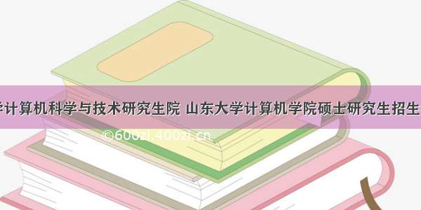 山东大学计算机科学与技术研究生院 山东大学计算机学院硕士研究生招生考试成绩