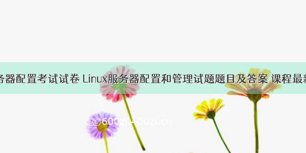 linux服务器配置考试试卷 Linux服务器配置和管理试题题目及答案 课程最新期末考