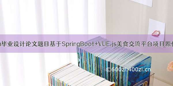 java毕业设计论文题目基于SpringBoot+VUE.js美食交流平台项目源代码