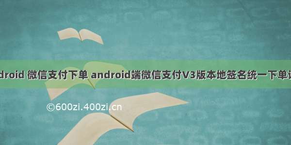 android 微信支付下单 android端微信支付V3版本地签名统一下单详解