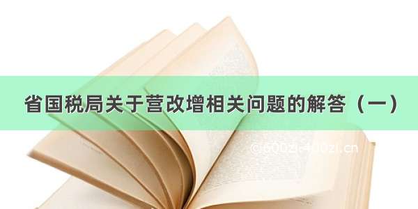 省国税局关于营改增相关问题的解答（一）