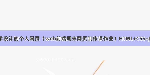 用DIV+CSS技术设计的个人网页（web前端期末网页制作课作业）HTML+CSS+JS网页设计期末