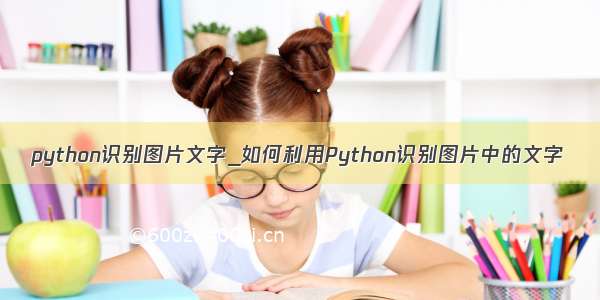 python识别图片文字_如何利用Python识别图片中的文字