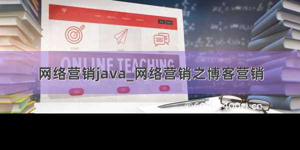 网络营销java_网络营销之博客营销