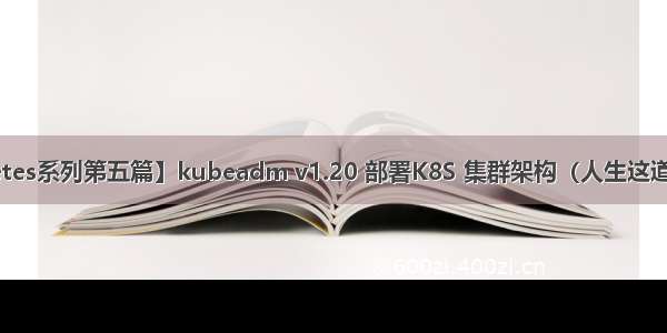 【云原生Kubernetes系列第五篇】kubeadm v1.20 部署K8S 集群架构（人生这道选择题 总会有遗憾）