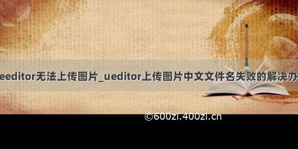 ueeditor无法上传图片_ueditor上传图片中文文件名失败的解决办法