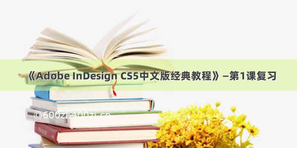 《Adobe InDesign CS5中文版经典教程》—第1课复习