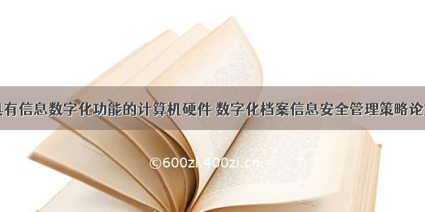 具有信息数字化功能的计算机硬件 数字化档案信息安全管理策略论文