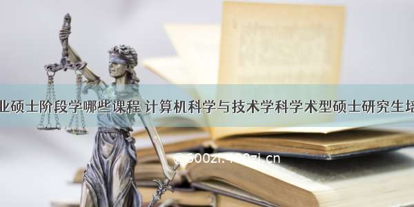 计算机专业硕士阶段学哪些课程 计算机科学与技术学科学术型硕士研究生培养方案...