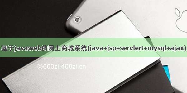 基于javaweb的网上商城系统(java+jsp+servlert+mysql+ajax)